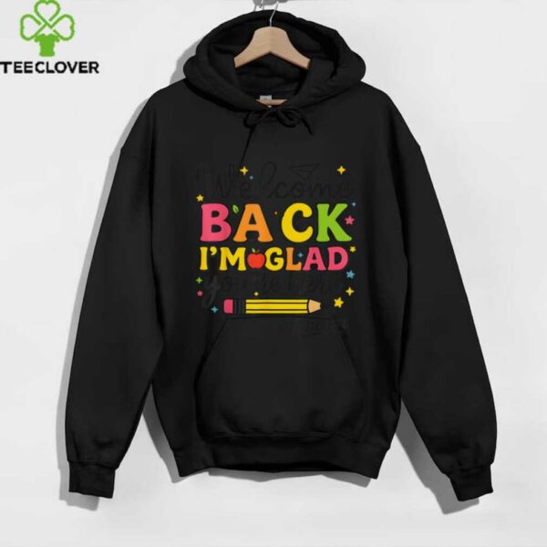 I’M Glad You’Re Here Welcome Back To School Teacher Shirt