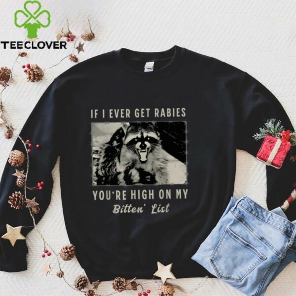 If I Ever Get Rabies, You’Re High On My Bitin’ List Tees Shirt