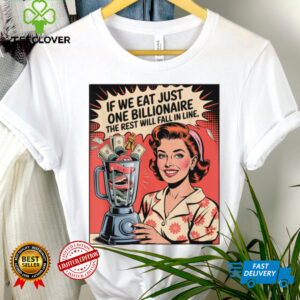 If We Eat Just One Billionaire The Rest Will Fall In Line Shirt