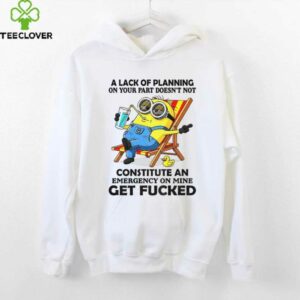 Minion summer a lack of planning on your part doesn’t not constitute an emergency on mine get fucked shirt