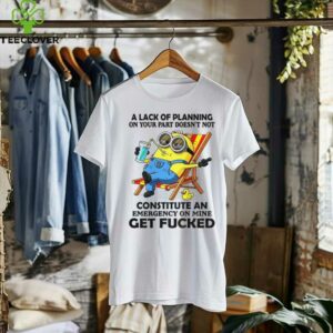 Minion summer a lack of planning on your part doesn’t not constitute an emergency on mine get fucked shirt