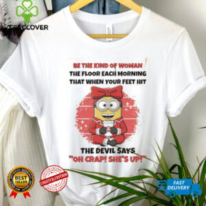 Minions be the kind of woman the floor each morning that when your feet hit shirt