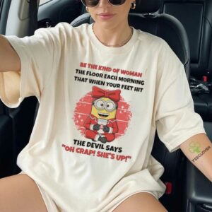 Minions be the kind of woman the floor each morning that when your feet hit shirt