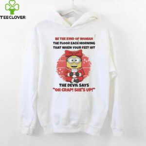 Minions be the kind of woman the floor each morning that when your feet hit shirt
