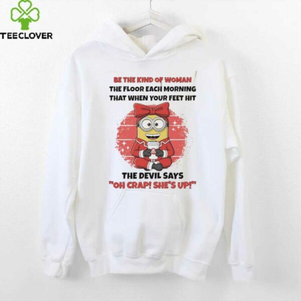 Minions be the kind of woman the floor each morning that when your feet hit shirt