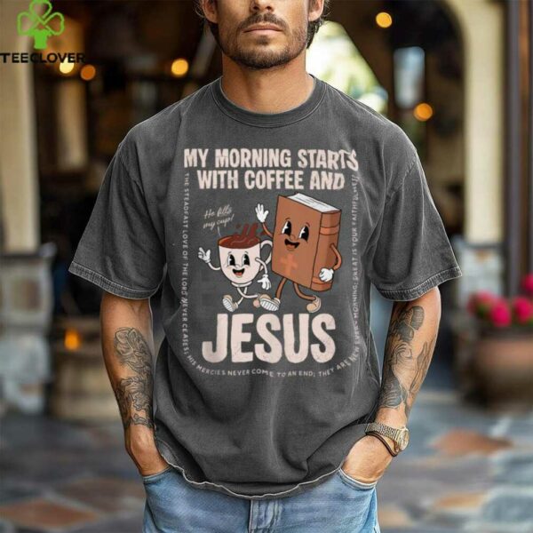 My Morning Starts With Coffee And Jesus Christian Religious Shirt
