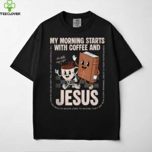 My Morning Starts With Coffee And Jesus Christian Religious Shirt