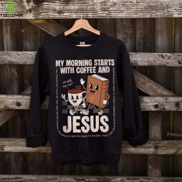 My Morning Starts With Coffee And Jesus Christian Religious Shirt