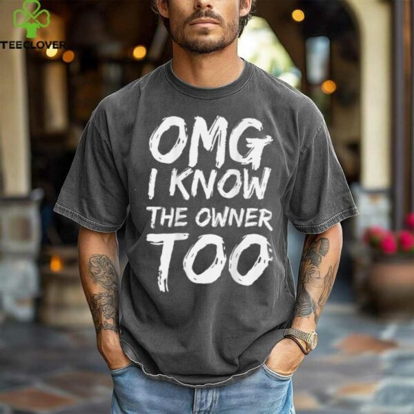 OMG I Know The Owner Too (On Back) Shirt