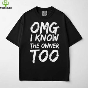 OMG I Know The Owner Too (On Back) Shirt