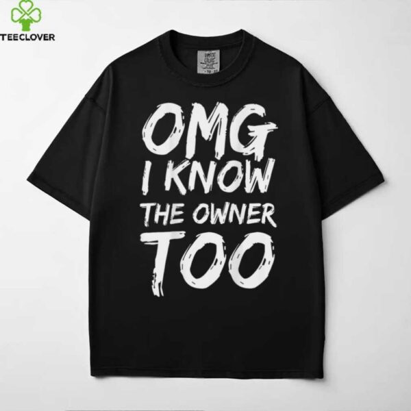 OMG I Know The Owner Too (On Back) Shirt