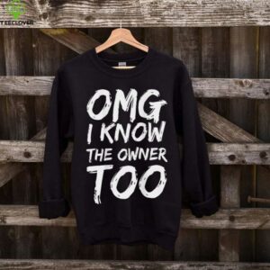 OMG I Know The Owner Too (On Back) Shirt