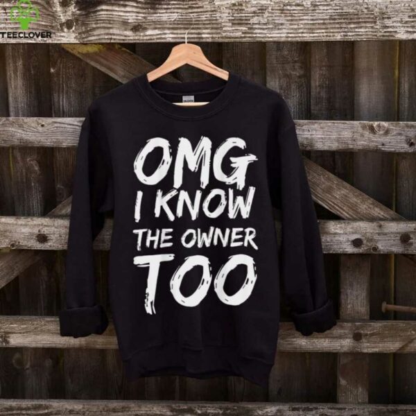 OMG I Know The Owner Too (On Back) Shirt
