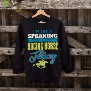 Only Talking To My Speedy Stallion Today Pullover Shirt