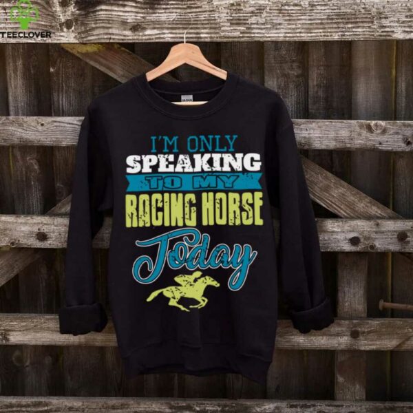 Only Talking To My Speedy Stallion Today Pullover Shirt