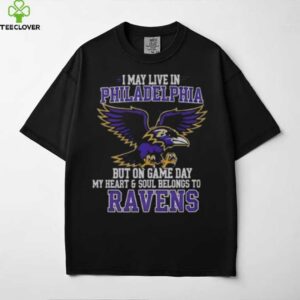 Original I May Live In Philadelphia But On Gameday My Heart And Soul Belong To Baltimore Ravens Shirt