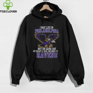 Original I May Live In Philadelphia But On Gameday My Heart And Soul Belong To Baltimore Ravens Shirt