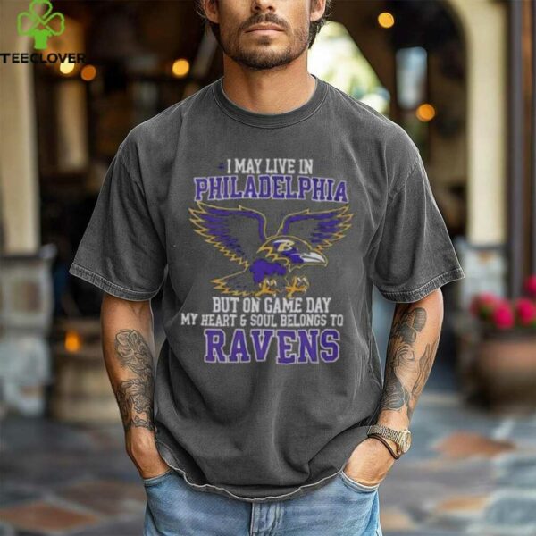 Original I May Live In Philadelphia But On Gameday My Heart And Soul Belong To Baltimore Ravens Shirt
