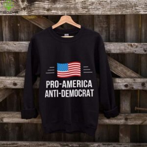 Pro America   Anti Democrat   shirt