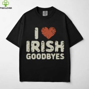 Quote I Love Irish Goodbyes St Patrick’S Day Party Pullover Shirt
