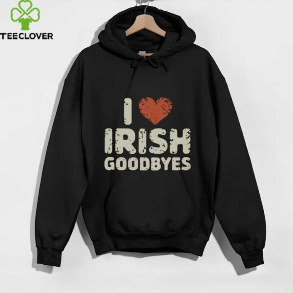 Quote I Love Irish Goodbyes St Patrick’S Day Party Pullover Shirt
