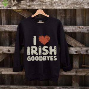Quote I Love Irish Goodbyes St Patrick'S Day Party Pullover Shirt