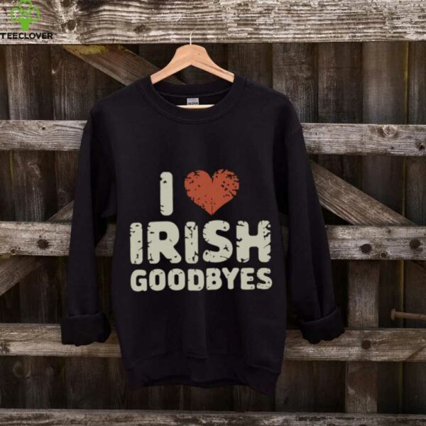Quote I Love Irish Goodbyes St Patrick’S Day Party Pullover Shirt