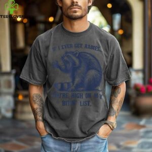 Raccoon If I Ever Get Rabies You’Re High On My Bitin’ List Shirt