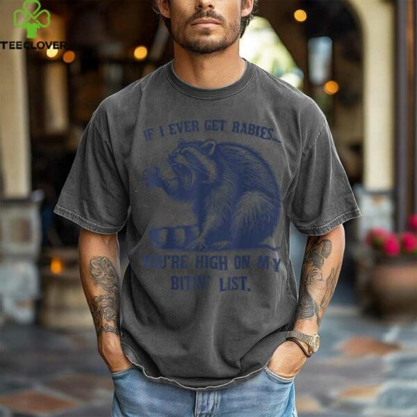 Raccoon If I Ever Get Rabies You’Re High On My Bitin’ List Shirt