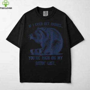 Raccoon If I Ever Get Rabies You’Re High On My Bitin’ List Shirt