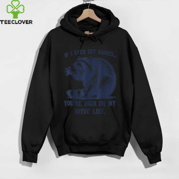 Raccoon If I Ever Get Rabies You’Re High On My Bitin’ List Shirt