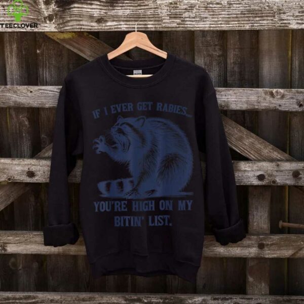 Raccoon If I Ever Get Rabies You’Re High On My Bitin’ List Shirt