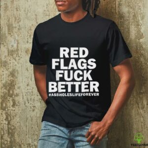 Red Flags Fuck Better Assholes Life Forever Sarcasm Shirt
