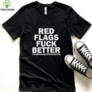 Red Flags Fuck Better Assholes Life Forever Sarcasm Shirt