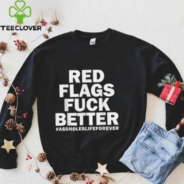Red Flags Fuck Better Assholes Life Forever Sarcasm Shirt
