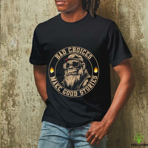 Sasquatch Bad Choices Make Good Stories Sarcastic Shirt