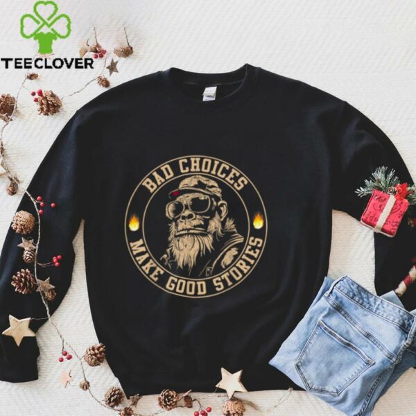 Sasquatch Bad Choices Make Good Stories Sarcastic Shirt
