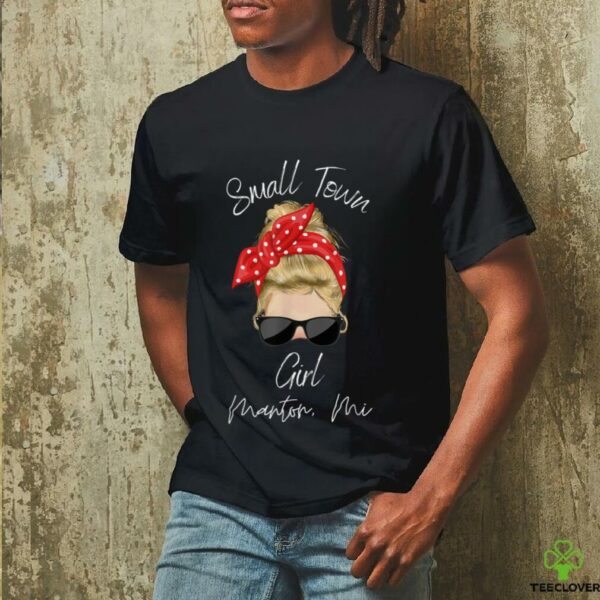 Small Town Manton Mi Girl Northern Michigan Shirt