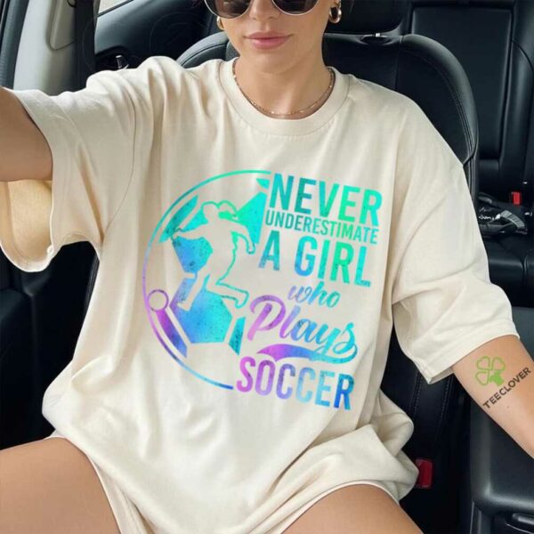 Soccer Girl Never Underestimate A Girl Who Plays Soccer Shirt