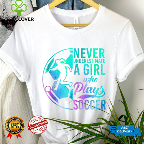 Soccer Girl Never Underestimate A Girl Who Plays Soccer Shirt