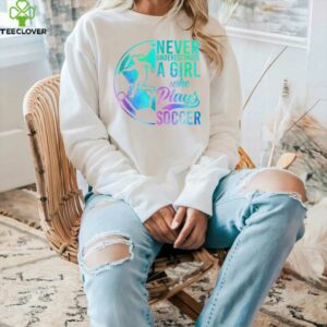Soccer Girl Never Underestimate A Girl Who Plays Soccer Shirt