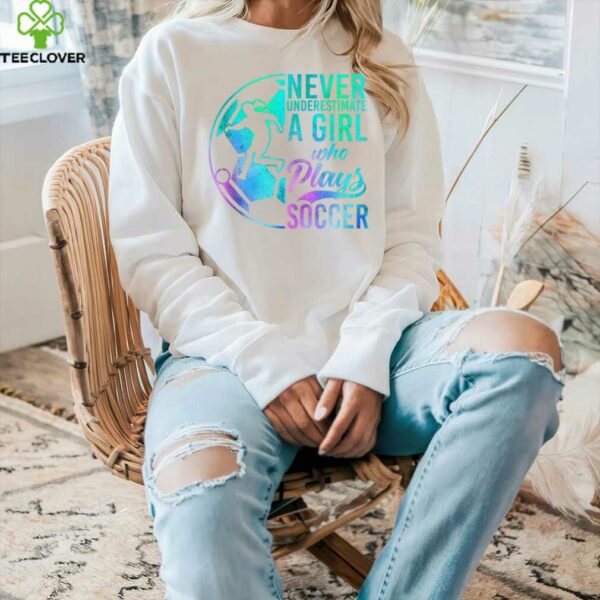 Soccer Girl Never Underestimate A Girl Who Plays Soccer Shirt