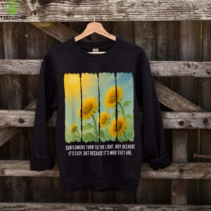 Sunflowers Turn To The Light shirt