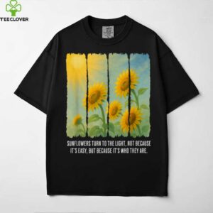 Sunflowers Turn To The Light shirt