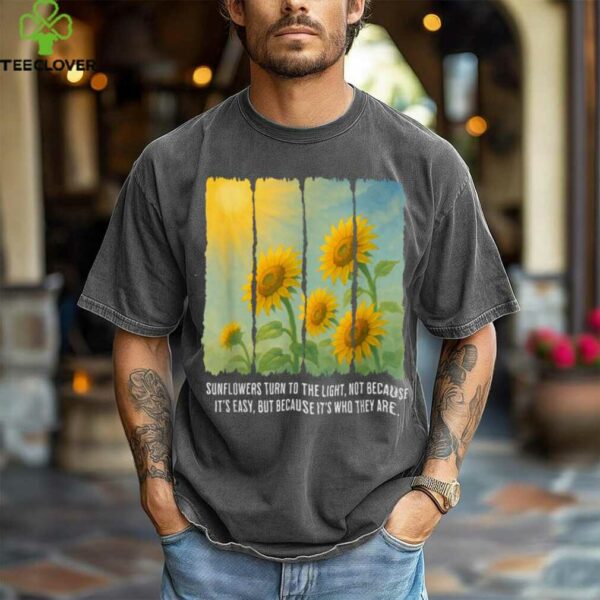 Sunflowers Turn To The Light shirt