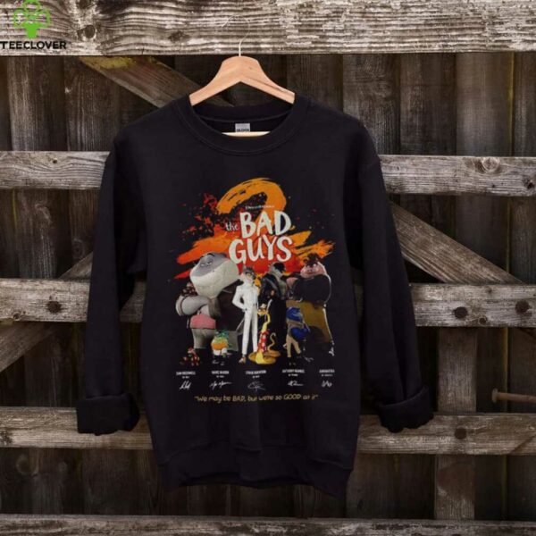 The Bad Guys we may be bad but we’re so good at it signatures shirt