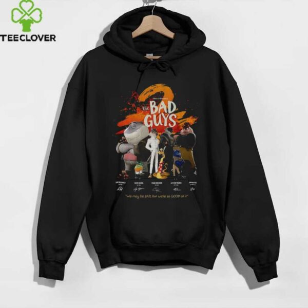 The Bad Guys we may be bad but we’re so good at it signatures shirt