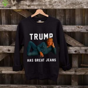 Trump Has Great Jeans Meme shirt