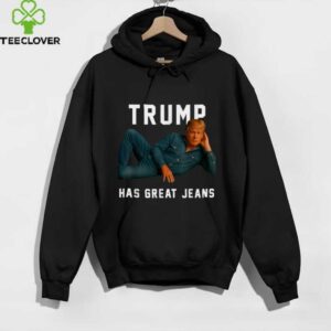 Trump Has Great Jeans Meme shirt