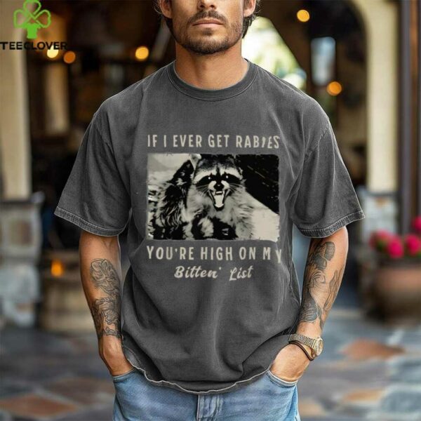 If I Ever Get Rabies, You’Re High On My Bitin’ List Tees Shirt